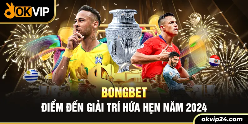 BONGBET - Điểm đến giải trí hứa hẹn năm 2024