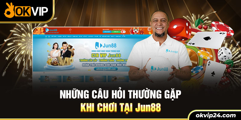 Những câu hỏi thường gặp khi chơi tại Jun88