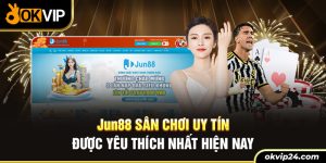 Jun88 sân chơi uy tín được yêu thích nhất hiện nay