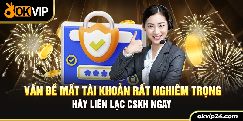 Vấn đề mất tài khoản rất nghiêm trọng hay liên lạc cskh ngay