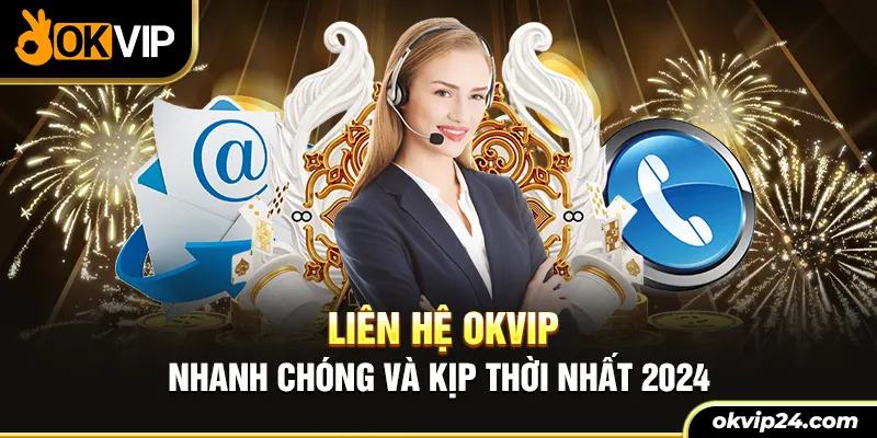 Liên hệ OKVIP nhanh chống và kịp thời nhất