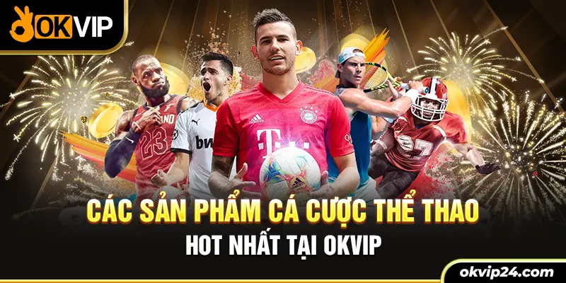 Các sản phẩm cá cược thể thao hot nhất tại OKVIP