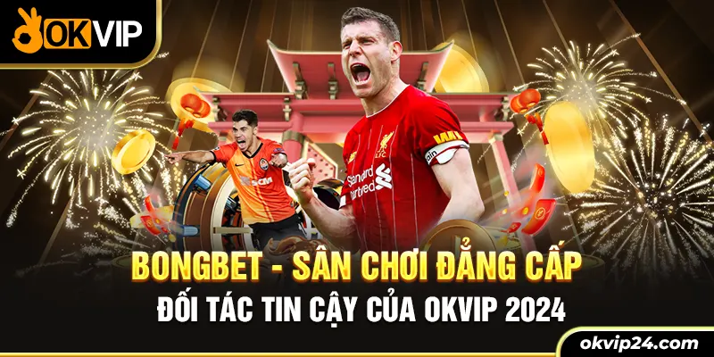 Bongbet - Sân chơi đẳng cấp đối tác tin cậy của okvip