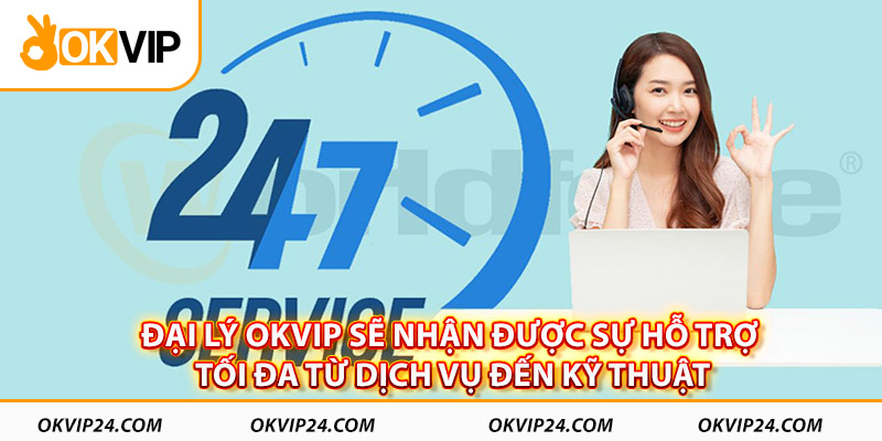 Đại lý OKVIP sẽ nhận được sự hỗ trợ tối đa từ dịch vụ đến kỹ thuật