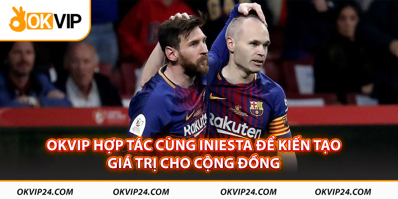 OKVIP hợp tác cùng Iniesta để kiến tạo giá trị cho cộng đồng