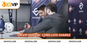 OKVIP hợp tác cùng Luis Suarez