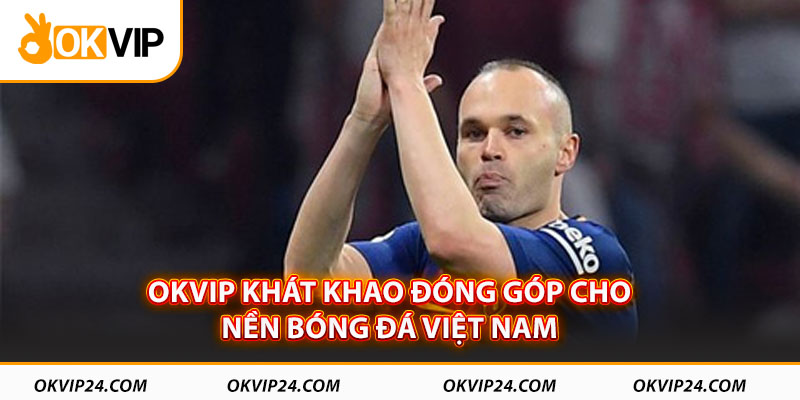 OKVIP khát khao đóng góp cho nền bóng đá Việt Nam