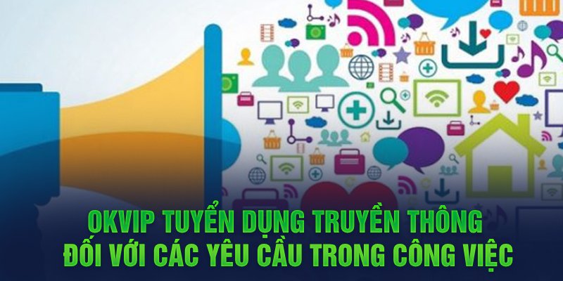 OKVIP tuyển dụng truyền thông đối với các yêu cầu trong công việc