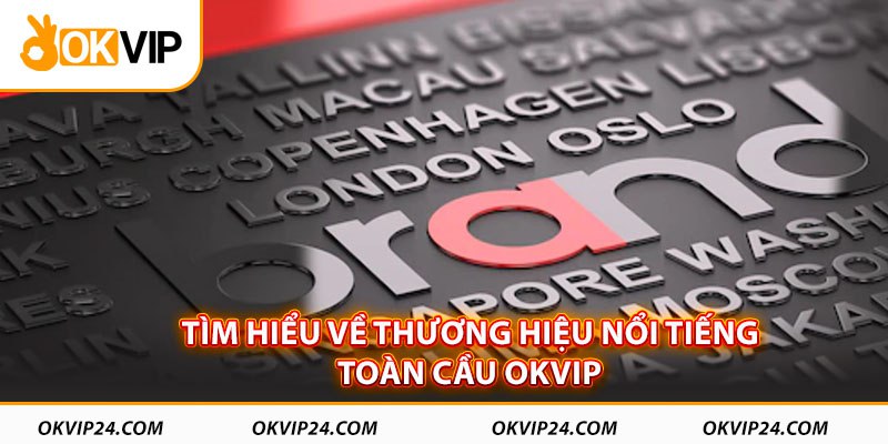 Tìm hiểu về thương hiệu nổi tiếng toàn cầu OKVIP